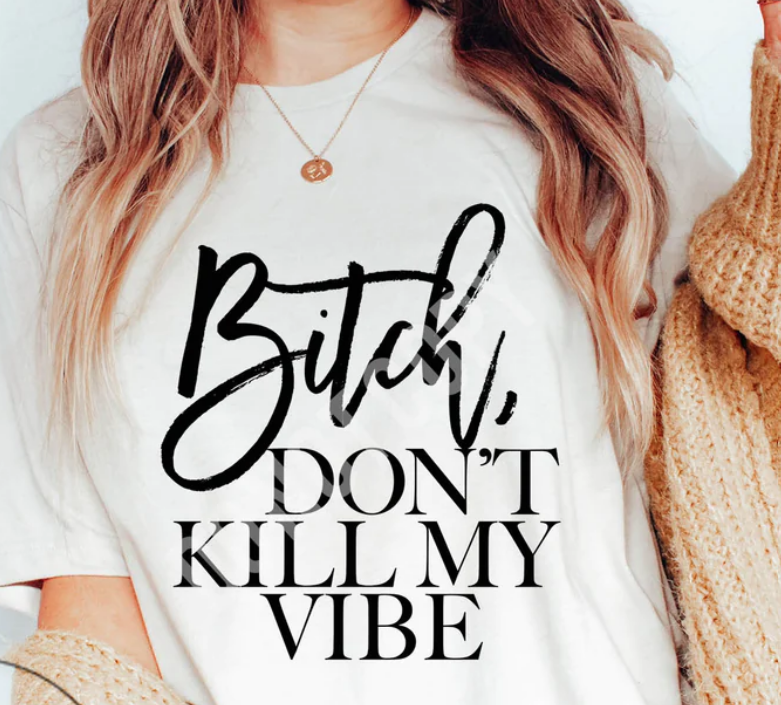 BITCH DONT KILL MY VIBE TEE